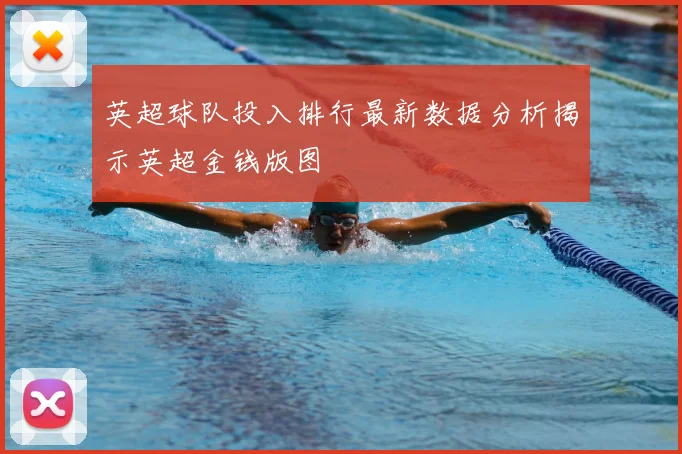 英超球队投入排行最新数据分析揭示英超金钱版图