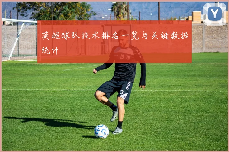 英超球队技术排名一览与关键数据统计