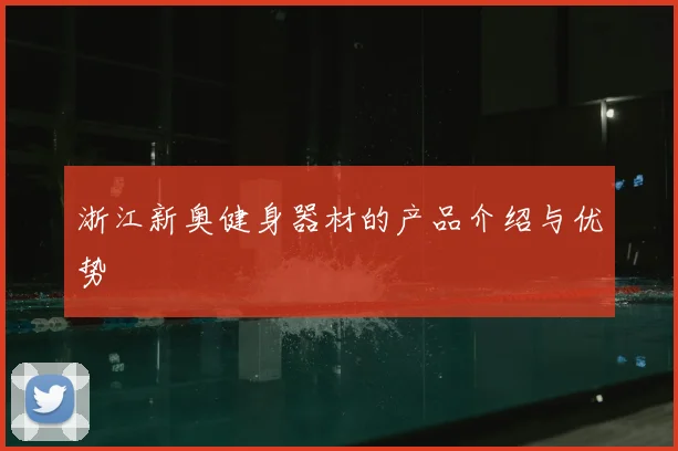 浙江新奥健身器材的产品介绍与优势