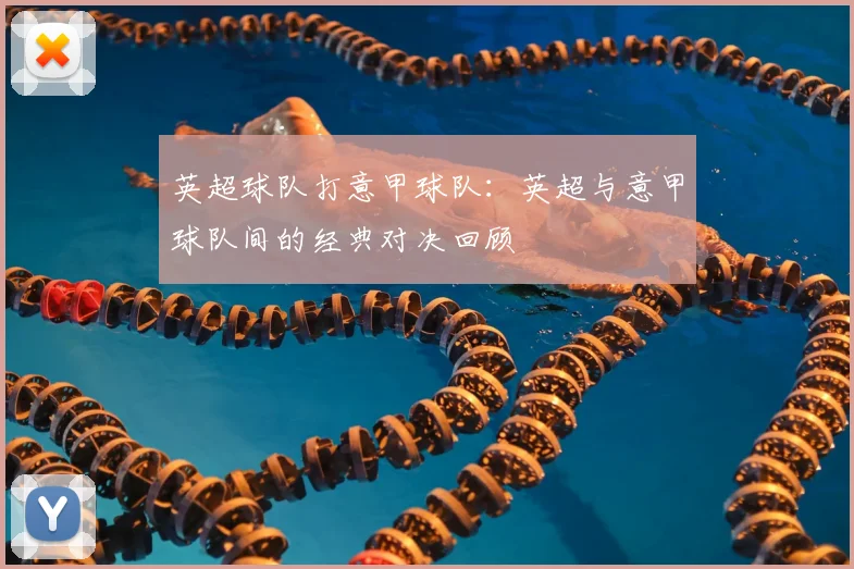 英超球队打意甲球队：英超与意甲球队间的经典对决回顾