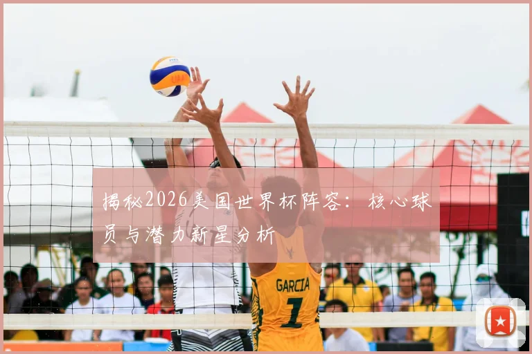 揭秘2026美国世界杯阵容:核心球员与潜力新星分析